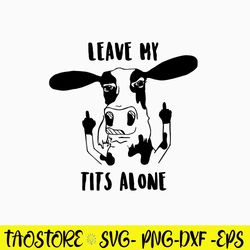 Leave my tits alone Svg, Cow Funny Svg, Png Dxf Eps File