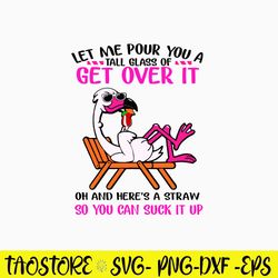 Let Me Pour You A Tall Glass Of Get Over It Oh And Here_s A Straw So You Can Suck It Up Svg, Png Dxf Eps File