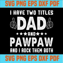 I Have Two Titles Dad And Pawpaw And I Rock Them Both Funny Father's day SVG,svg cricut, silhouette svg files, cricut sv