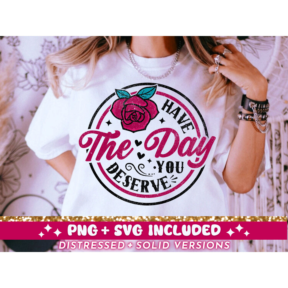Have The Day You Deserve SVG PNG, Funny Sarcastic Karma Trendy T-Shirt Design SVG Cut File, Cool Snarky Quote png svg For Women, Download.jpg