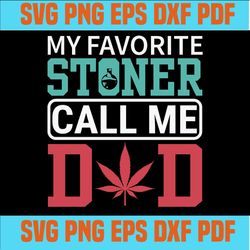 my favorite stoner calls me dad cannabis fathers day svg ,fathers day svg,svg cricut, silhouette svg files, cricut svg,