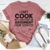 I Can't Cook But I Can Start An Argument From Scratch Tee