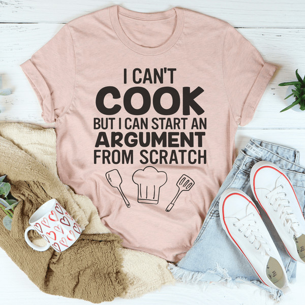 I Can't Cook But I Can Start An Argument From Scratch Tee