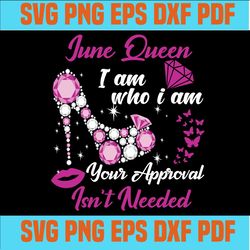 June queen I am who I am your approval isn't needed svg, born in June svg, June queen svg, June black queen svg,June que