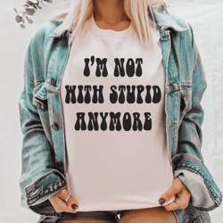 i'm not with stupid anymore tee
