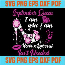 September queen I am who I am your approval isn't needed svg, born in September svg, September queen svg, September blac