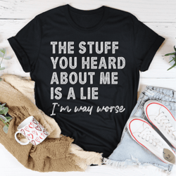 the stuff you heard about me is a lie tee