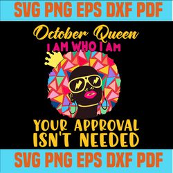 October queen I am who I am your approval isn't needed svg, born in October svg, October queen svg, October black queen