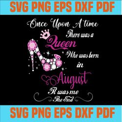 Once upon a time there was a Queen who was born in August It was me The End, Diva, Princess, Queen, Slay, SVG,svg cricut