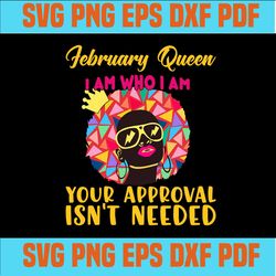 February queen I am who I am your approval isn't needed svg, born in February svg, February queen svg, February black qu