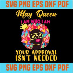 May queen I am who I am your approval isn't needed svg, born in May svg, May queen svg, May black queen svg,May queen sv