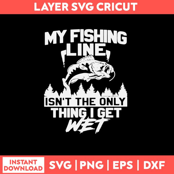 My Fishing Line Isn_t The Only Thing I Get Wet Svg, Fishing Svg, Png Dxf Eps File.jpg
