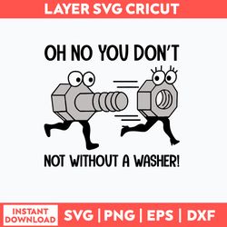 Oh No You Dont Not Without A Washer Svg, Funny Svg Png Dxf Eps File