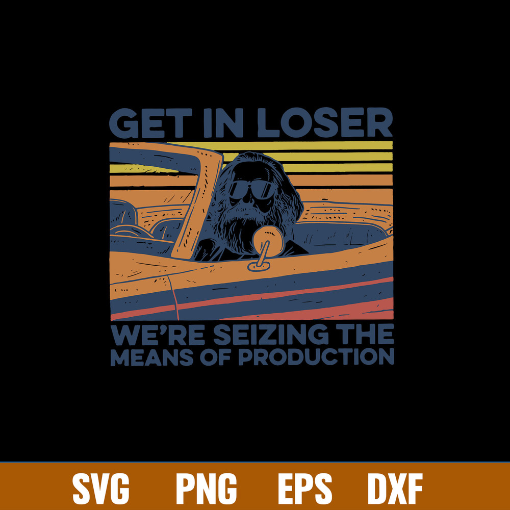 Get In Loser We_re Seizing The Mean_s Of Production Svg, Karl Marx Get In Loser Svg, Png Dxf Eps File.jpg