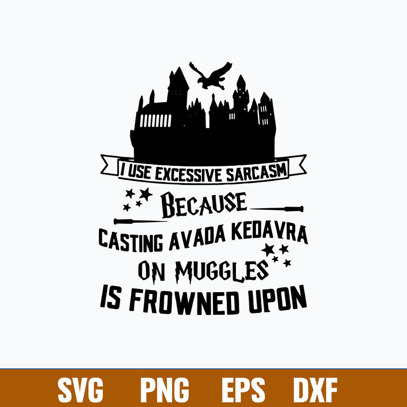 I Use Excessive Sarcasm Because Casting Avada Kedavra On Muggles Is Froned Upon Svg, Png Dxf Eps File.jpg