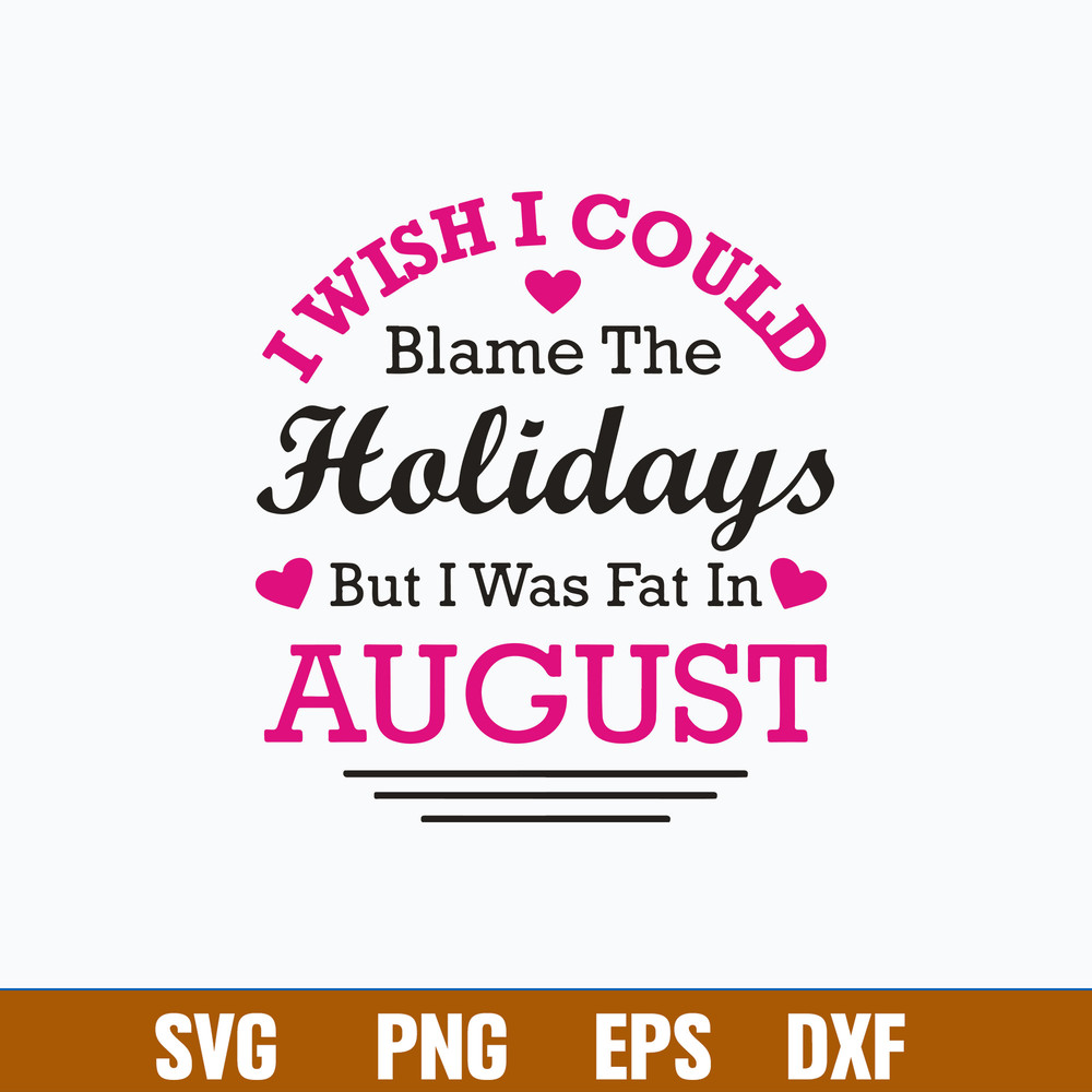 I Wish I Could Blame The Holidays But I Was Fat In August Svg, Png Dxf Eps File.jpg