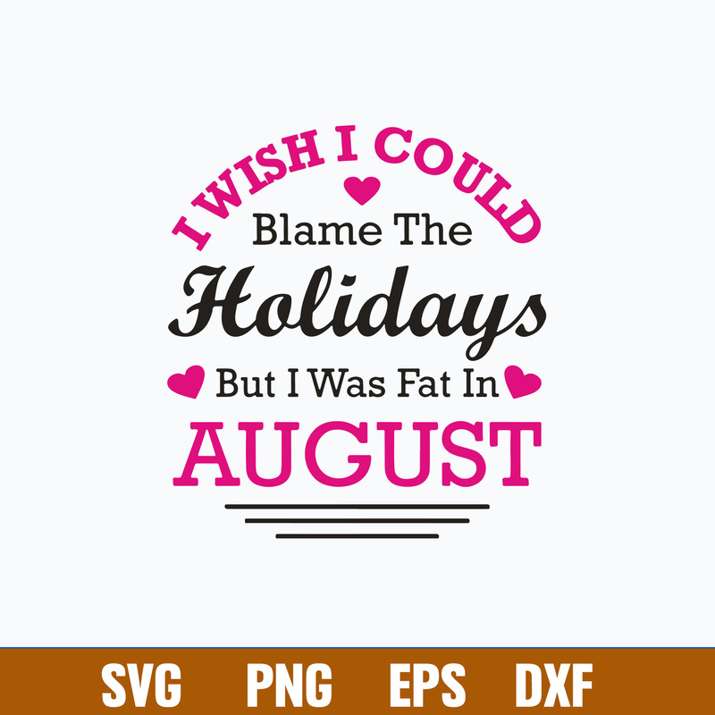 I Wish I Could Blame The Holidays But I Was Fat In August Svg, Png Dxf Eps File.jpg