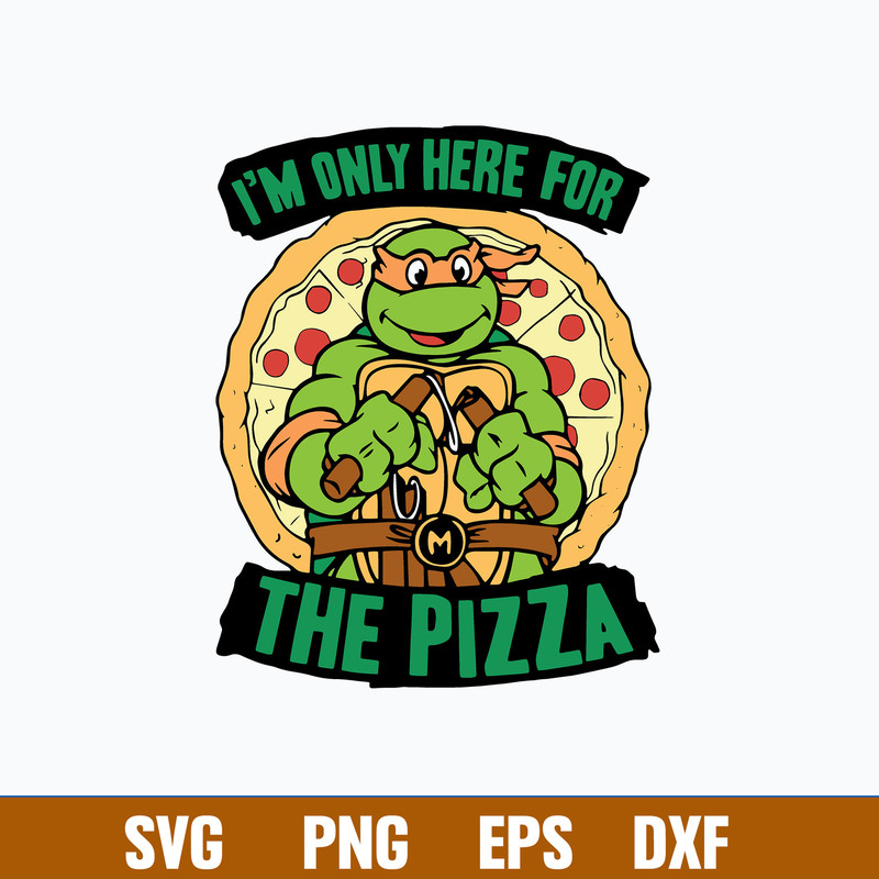 I_m Only For Here For The Pizza Svg, Ninja Turtles Svg, Png Dxf Eps File.jpg
