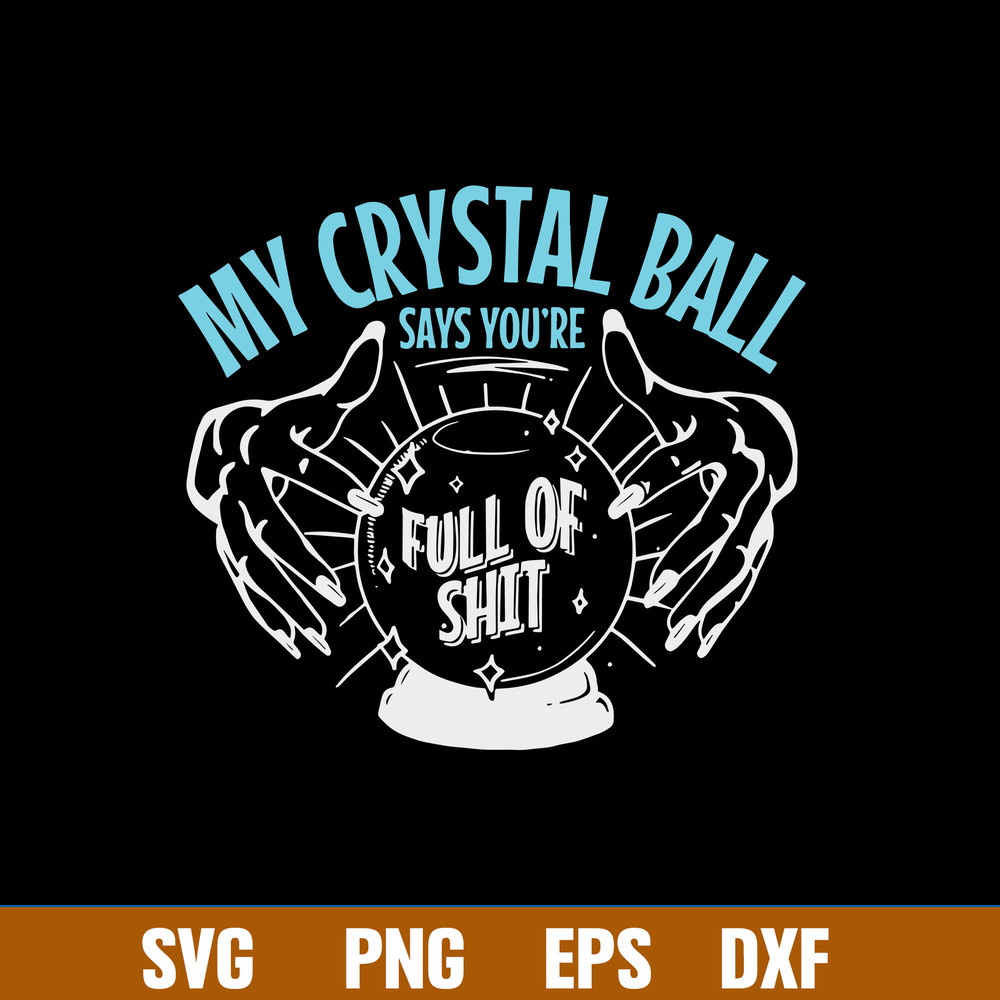 My Crystal Ball Says You’re Full Of Shit Psychic Svg, Crystal Ball Svg, Png Dxf Eps File.jpg