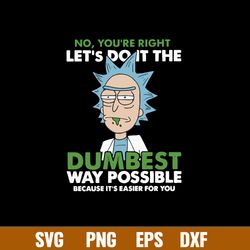 No You_re Right Let_s Do It The Dumbest Way Possible Because It_s Easier For You Svg, Rick Svg, Png Dxf Eps File