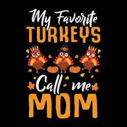My Favorite Turkeys Call Me Mom Happy Thanksgiving Svg, Thanksgiving Turkey SVG Files