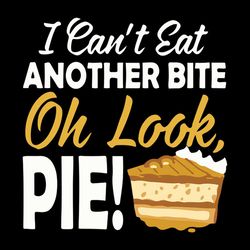 I Can't Eat Another Bite Oh Look Pie Thanksgiving Happy Thanksgiving Svg, Thanksgiving Turkey SVG Files