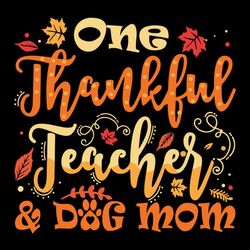 One Thankful Teacher Dog Mom Thanksgiving Happy Thanksgiving Svg, Thanksgiving Turkey SVG Files