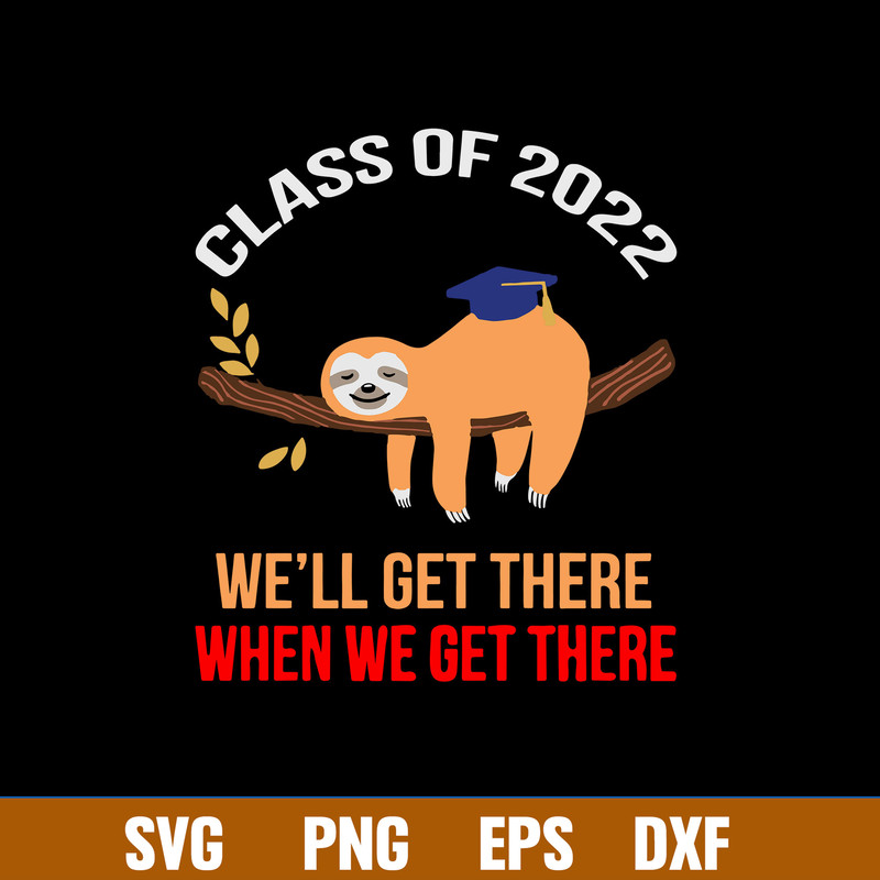 Sloth Class Of 2022 we_ll Get There When We Get There Svg, Sloth Svg, Png Dxf Eps File.jpg