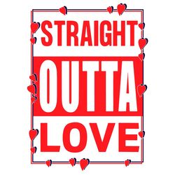 Straight Outta Love Svg, Valentine Svg, Big love Svg, motivation Svg