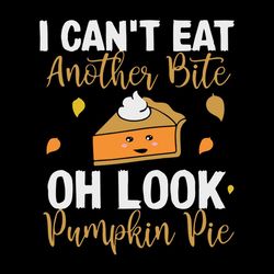 Nice I Can't Eat Another Bite Oh Look Pumpkin Pie Thanksgiving Happy Thanksgiving Svg, Thanksgiving Turkey SVG Files