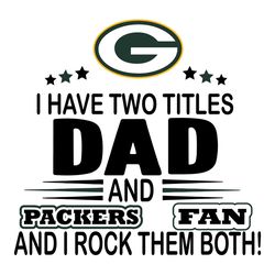I Have Two Titles Dad And Packers Fan And I Rock Them Both Svg, Sport Svg, Green Bay Svg, Packers NFL Svg, Super Bowl Sv