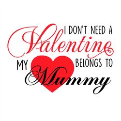 I Don't Need A Valentine My Heart Belongs To Mummy SVG PNG