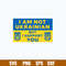 Support Ukraine Svg, I Am Not Ukrainian But I Support You Svg, Png Dxf Eps File.jpg
