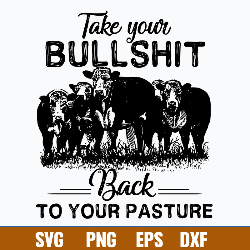 Take Your Bullshit Back To Your Pasture Svg, Png Dxf Eps File.jpg