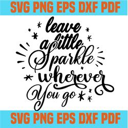 leave a little sparkle wherever you go svg,inspirational quotes,motivational quote,svg cricut, silhouette svg files, cri
