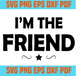 i am the friend svg,svg,funny quotes svg,quote svg,saying shirt svg,svg cricut, silhouette svg files, cricut svg, silhou