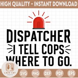 dispatcher svg, i tell cops where to go dispatch svg, png, dxf, eps digital download