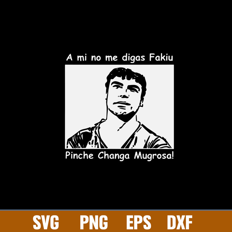 A Mi No Me Digas Fakiu Pinche Changa Mugrosa Svg, Trino Marin Svg, Png Dxf Eps File.jpg