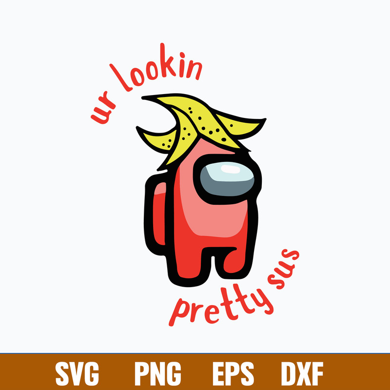 Among Us Ur Lookin Pretty Sus Svg, Among Us Svg, Sus Svg, Png Dxf Eps Digital File.jpg