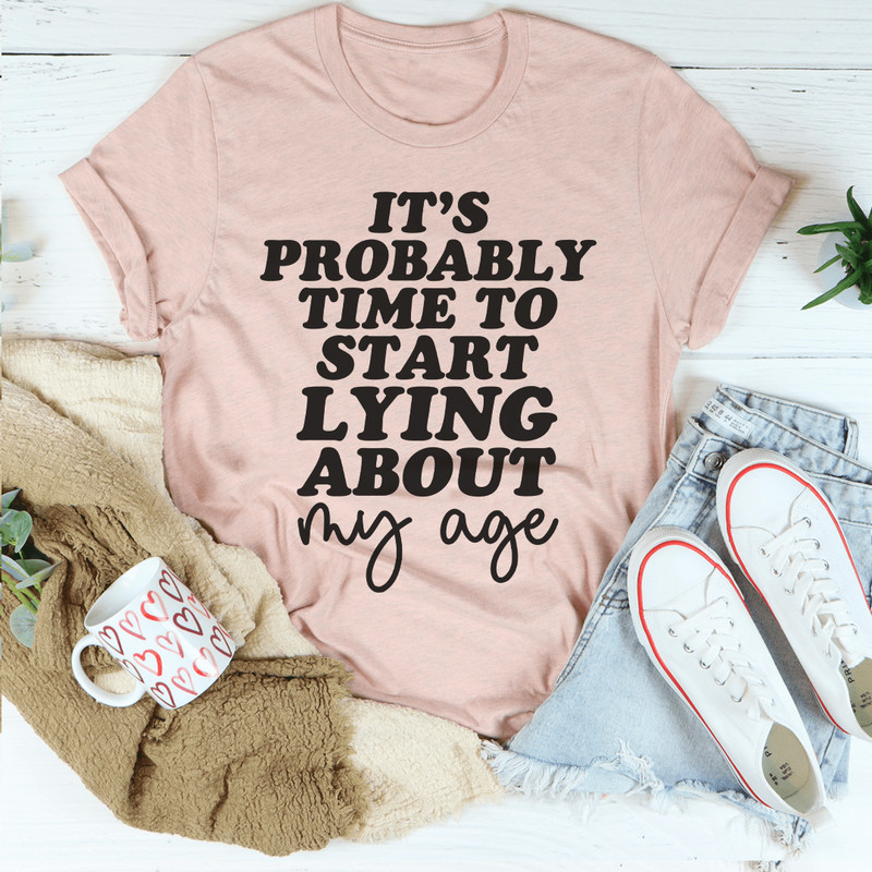 It's Probably Time To Start Lying About My Age Tee