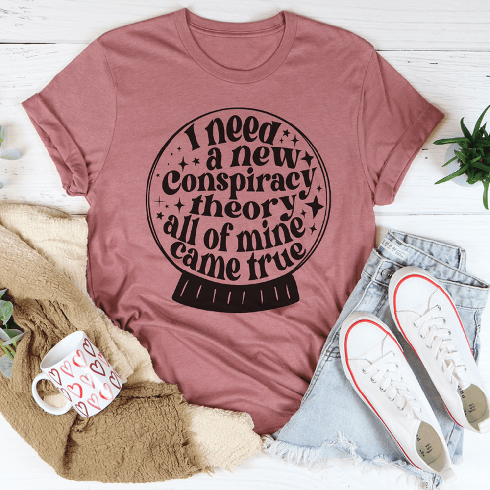 I Need A New Conspiracy Theory All Of Mine Came True Tee
