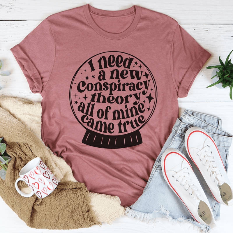 I Need A New Conspiracy Theory All Of Mine Came True Tee