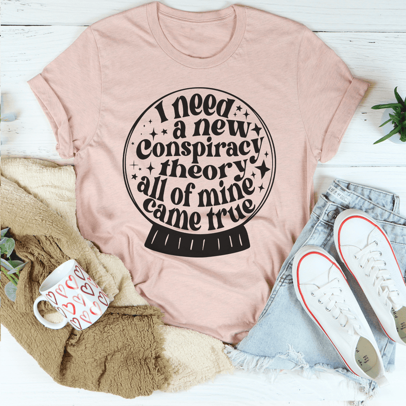 I Need A New Conspiracy Theory All Of Mine Came True Tee