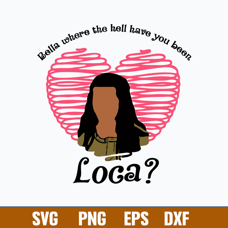 Bella Where The Hell Have You Been Loca Svg, Valentine Svg, Png Dxf Eps File.jpg