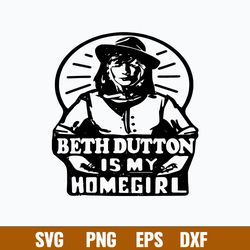 beth dutton is my homegirl svg, beth dutton yellowstone svg, png dxf eps file