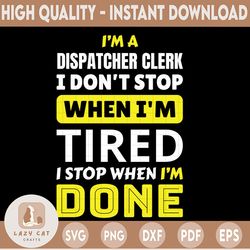i'm a dispatcher clerk svg, i don't stop when i'm tired  i'm stop when i'm done, dispatcher shirt, printable, cricut and