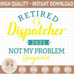 Retired Dispatcher Not My Problem SVG, Dispatcher 2021 svg, Dispatcher Has Retired svg, Dispatcher Svg Design Cricut Pri