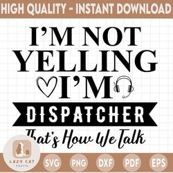 I'm Not Yelling I'm A Dispatcher That's How We Talk Svg Design, Dispatcher svg, 911 dispatcher, png, dxf, eps digital do