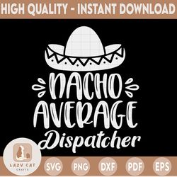 Nacho Average Dispatcher SVG, 911 Dispatcher Cut File, Dispatcher Saying, Digital Design, Cinco de Mayo Quote, dxf eps p
