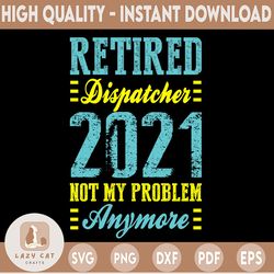 retired dispatcher 2021 not my problem anymore svg,retired 2021 svg,funny retirement svg, retirements party for shirt de